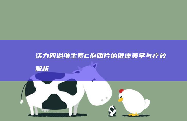 活力四溢：维生素C泡腾片的健康美学与疗效解析